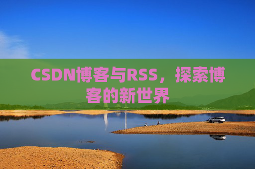 CSDN博客与RSS，探索博客的新世界